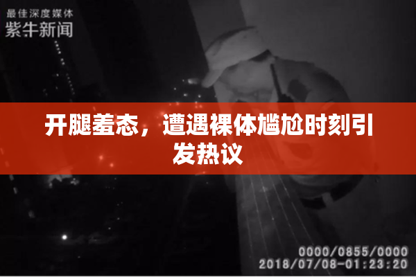 开腿羞态，遭遇裸体尴尬时刻引发热议