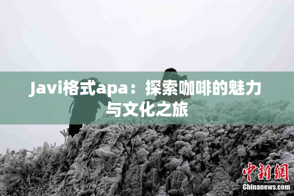 Javi格式apa：探索咖啡的魅力与文化之旅