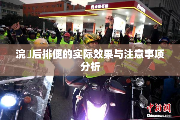 浣腸后排便的实际效果与注意事项分析