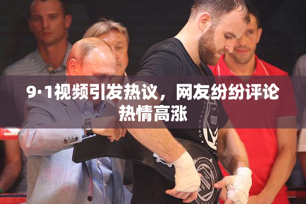 9·1视频引发热议，网友纷纷评论热情高涨