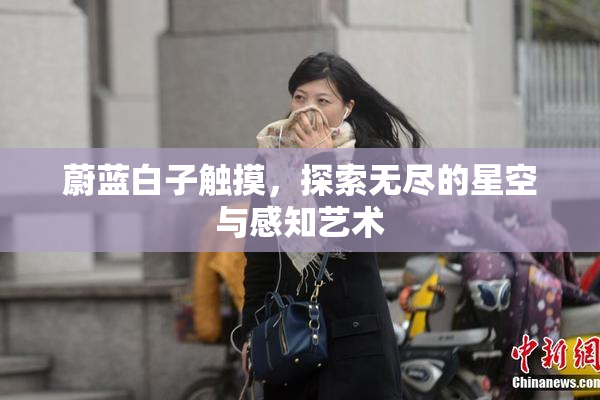 蔚蓝白子触摸，探索无尽的星空与感知艺术