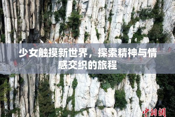 少女触摸新世界，探索精神与情感交织的旅程