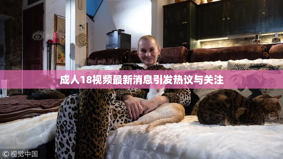 成人18视频最新消息引发热议与关注