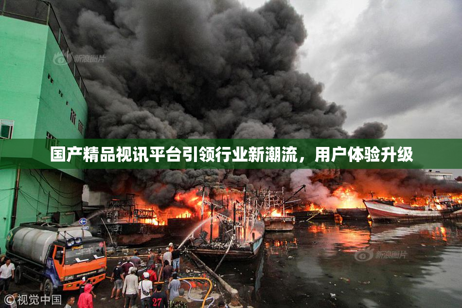 国产精品视讯平台引领行业新潮流，用户体验升级