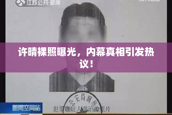 许晴裸照曝光，内幕真相引发热议！