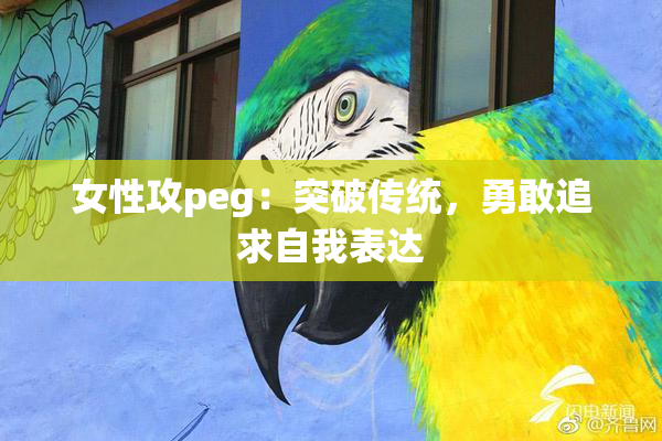 女性攻peg：突破传统，勇敢追求自我表达
