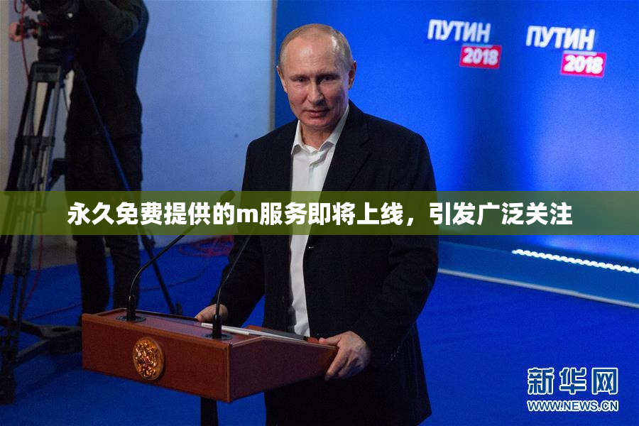 永久免费提供的m服务即将上线，引发广泛关注