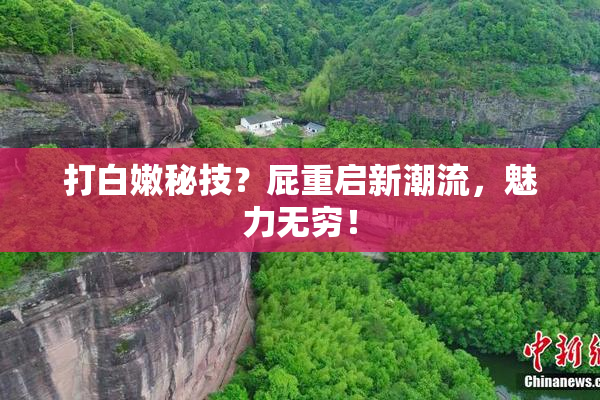 打白嫩秘技？屁重启新潮流，魅力无穷！