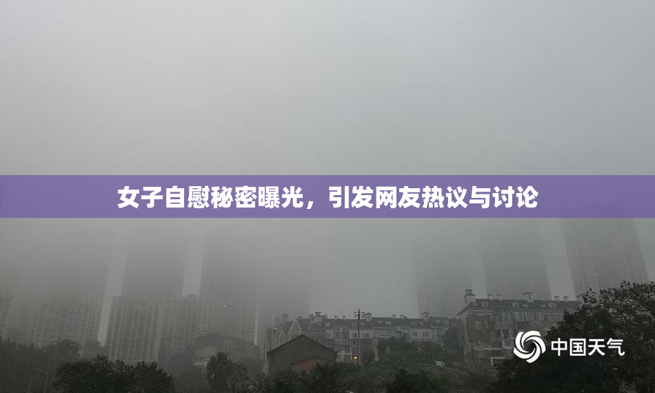 女子自慰秘密曝光，引发网友热议与讨论