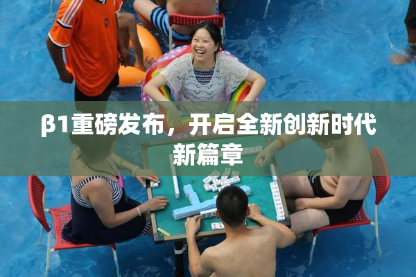 β1重磅发布，开启全新创新时代新篇章