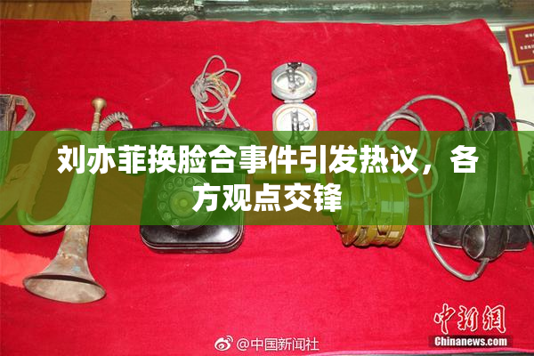 刘亦菲换脸合事件引发热议，各方观点交锋