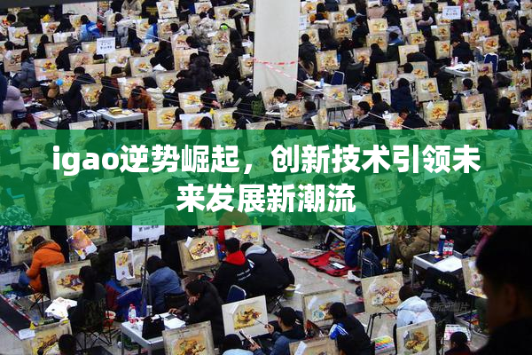 igao逆势崛起，创新技术引领未来发展新潮流