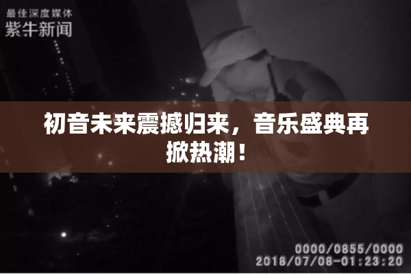 初音未来震撼归来，音乐盛典再掀热潮！