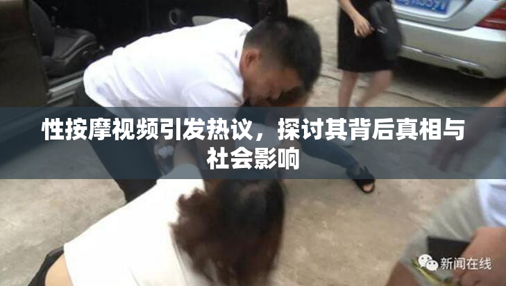性按摩视频引发热议，探讨其背后真相与社会影响