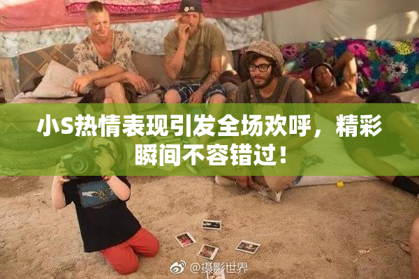 小S热情表现引发全场欢呼，精彩瞬间不容错过！