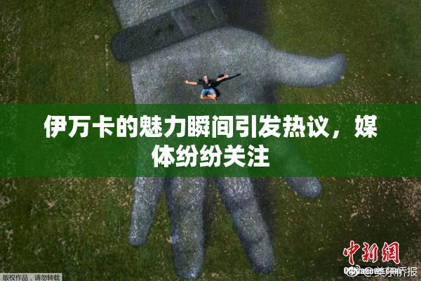 伊万卡的魅力瞬间引发热议，媒体纷纷关注