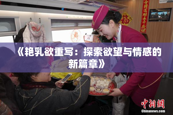 《艳乳欲重写：探索欲望与情感的新篇章》
