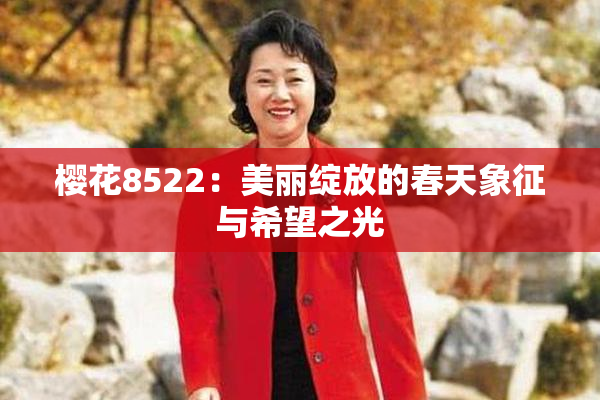 樱花8522：美丽绽放的春天象征与希望之光