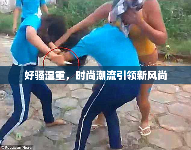 好骚湿重，时尚潮流引领新风尚