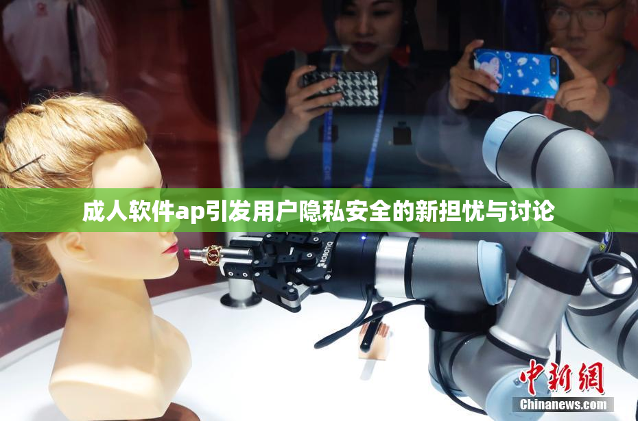 成人软件ap引发用户隐私安全的新担忧与讨论