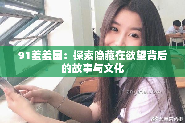 91羞羞国：探索隐藏在欲望背后的故事与文化