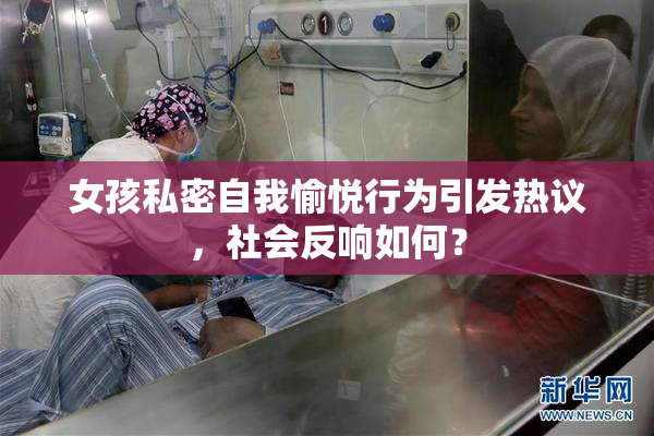 女孩私密自我愉悦行为引发热议，社会反响如何？