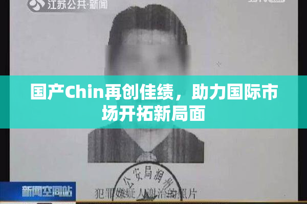 国产Chin再创佳绩，助力国际市场开拓新局面