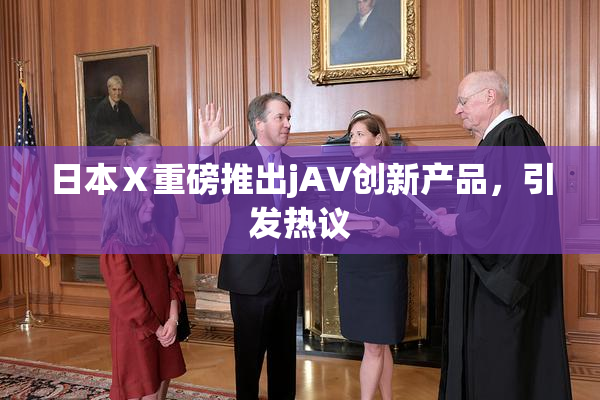 日本Ⅹ重磅推出jA∨创新产品，引发热议