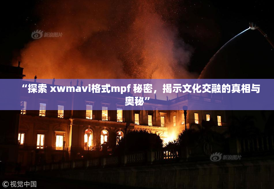 “探索 xwmavi格式mpf 秘密，揭示文化交融的真相与奥秘”