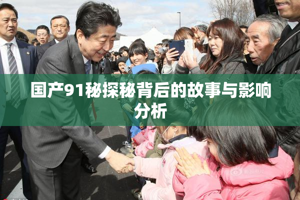 国产91秘探秘背后的故事与影响分析