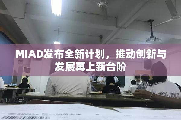 MIAD发布全新计划，推动创新与发展再上新台阶