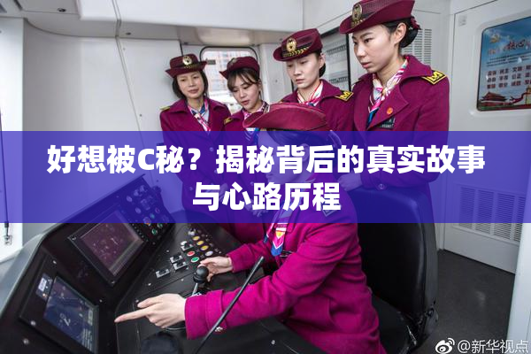好想被C秘？揭秘背后的真实故事与心路历程