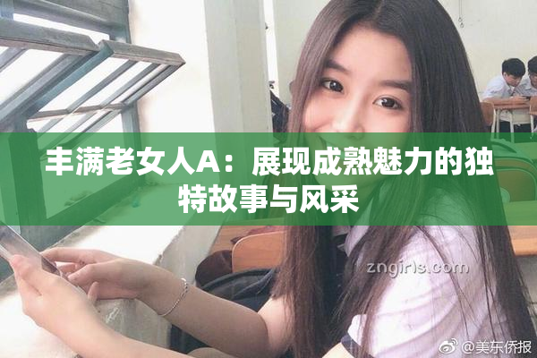丰满老女人A：展现成熟魅力的独特故事与风采