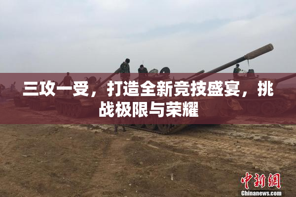 三攻一受，打造全新竞技盛宴，挑战极限与荣耀