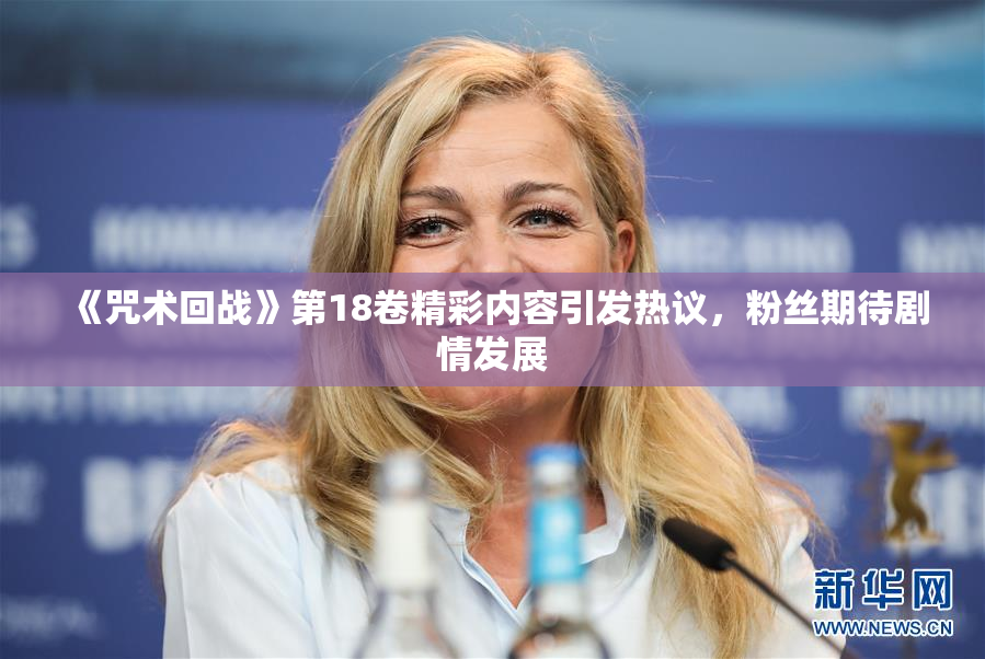 《咒术回战》第18卷精彩内容引发热议，粉丝期待剧情发展