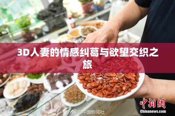 3D人妻的情感纠葛与欲望交织之旅