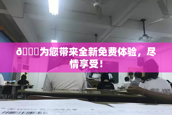 🔞为您带来全新免费体验，尽情享受！