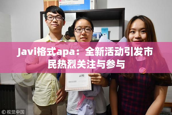 Javi格式apa：全新活动引发市民热烈关注与参与