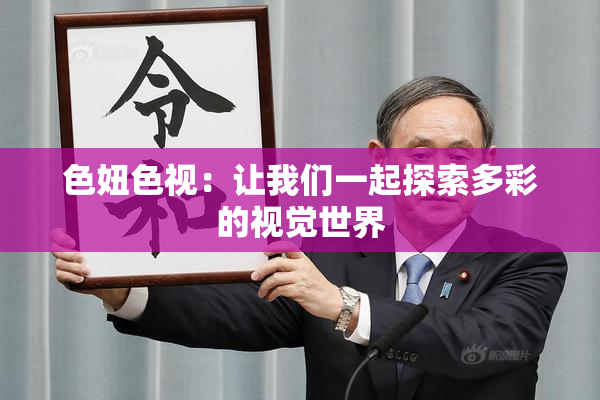 色妞色视：让我们一起探索多彩的视觉世界