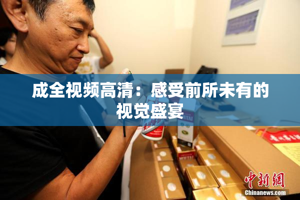 成全视频高清：感受前所未有的视觉盛宴