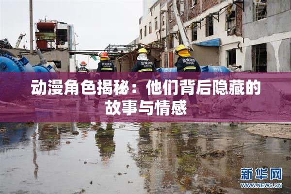 动漫角色揭秘：他们背后隐藏的故事与情感