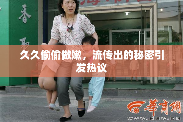 久久偷偷做嫩，流传出的秘密引发热议