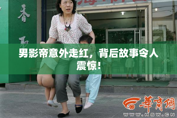 男影帝意外走红，背后故事令人震惊！