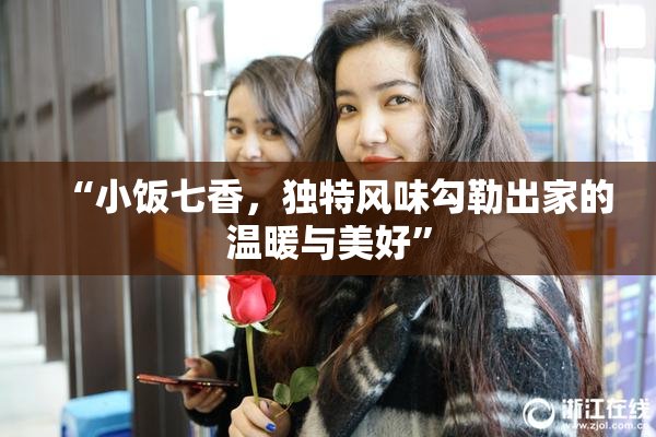 “小饭七香，独特风味勾勒出家的温暖与美好”