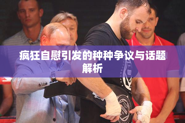 疯狂自慰引发的种种争议与话题解析