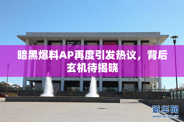 暗黑爆料AP再度引发热议，背后玄机待揭晓