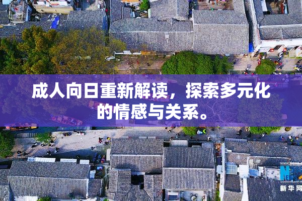 成人向日重新解读，探索多元化的情感与关系。