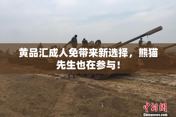 黄品汇成人免带来新选择，熊猫先生也在参与！