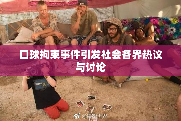 口球拘束事件引发社会各界热议与讨论