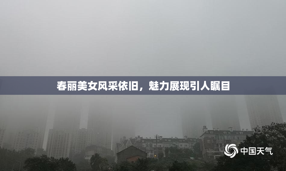 春丽美女风采依旧，魅力展现引人瞩目